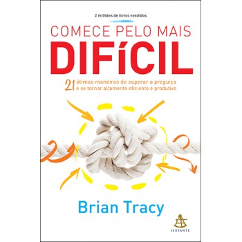 Comece Pelo Mais Difícil: 21 ótimas Maneiras De Superar A Preguiça E Se Tornar Altamente Eficiente E Produtivo