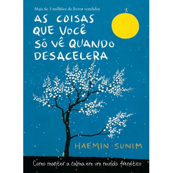 As Coisas Que Você Só Vê Quando Desacelera: Como Manter A Calma Em Um Mundo Frenético