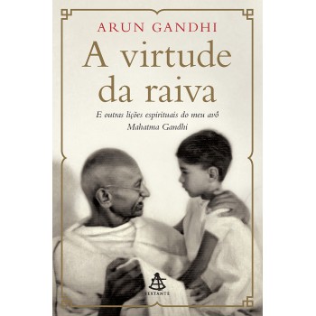 A Virtude Da Raiva: E Outras Lições Espirituais Do Meu Avô Mahatma Gandhi