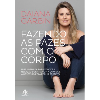 Fazendo as pazes com o corpo: Uma jornada para vencer a relação doentia com a comida e a obsessão pela forma perfeita