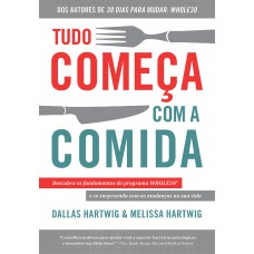 Tudo Começa Com A Comida: Descubra Os Fundamentos Do Programa Whole30 E Se Surpreenda Com As Mudanças Na Sua Vida