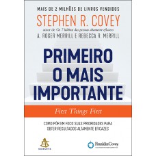 Primeiro o mais importante: Como pôr em foco suas prioridades para obter resultados altamente eficazes