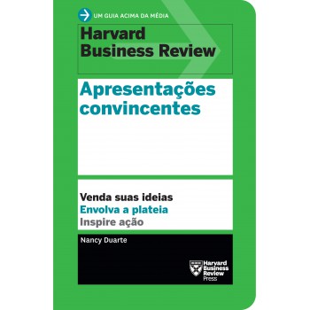 Apresentações Convincentes (um Guia Acima Da Média - Hbr): Venda Suas Ideias. Envolva A Plateia. Inspire Ação.