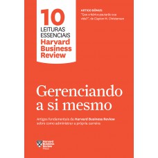 Gerenciando A Si Mesmo (10 Leituras Essenciais - Hbr): Artigos Fundamentais Da Harvard Business Review Sobre Como Administrar A Própria Carreira