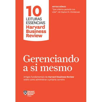 Gerenciando A Si Mesmo (10 Leituras Essenciais - Hbr): Artigos Fundamentais Da Harvard Business Review Sobre Como Administrar A Própria Carreira