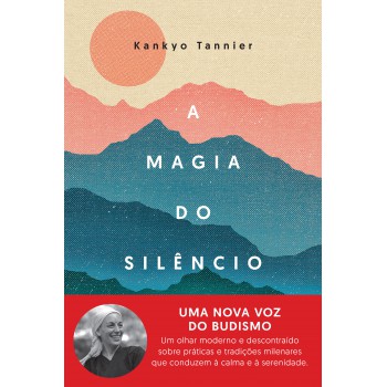 A Magia Do Silêncio: Um Olhar Moderno E Descontraído Sobre Práticas E Tradições Milenares Que Conduzem à Calma E à Serenidade