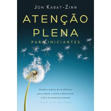 Atenção plena para iniciantes: Usando a prática de mindfulness para acalmar a mente e desenvolver o foco no momento presente