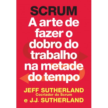 Scrum: A arte de fazer o dobro do trabalho na metade do tempo