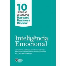 Inteligência Emocional (10 Leituras Essenciais - Hbr): As Melhores Práticas Para Você Desenvolver As Habilidades Centrais Para Seu Sucesso No Trabalho E Em Seus Relacionamentos