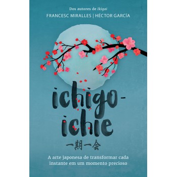 Ichigo-ichie: A Arte Japonesa De Transformar Cada Instante Em Um Momento Precioso