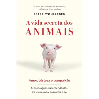 A vida secreta dos animais: Amor, tristeza e compaixão - Observações surpreendentes de um mundo desconhecido