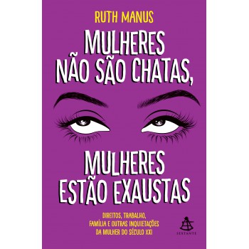 Mulheres não são chatas, mulheres estão exaustas: Direitos, trabalho, família e outras inquietações da mulher do século XXI