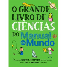 O Grande Livro De Ciências Do Manual Do Mundo: Anotações Incríveis E Divertidas Para Você Aprender Sobre A Vida, O Universo E Tudo Mais