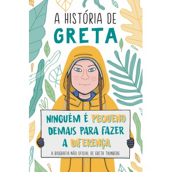 A História De Greta: Ninguém é Pequeno Demais Para Fazer A Diferença - A Biografia Não Oficial De Great Thunberg