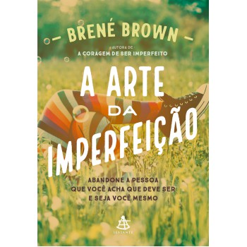 A Arte Da Imperfeição: Abandone A Pessoa Que Você Acha Que Deve Ser E Seja Você Mesmo