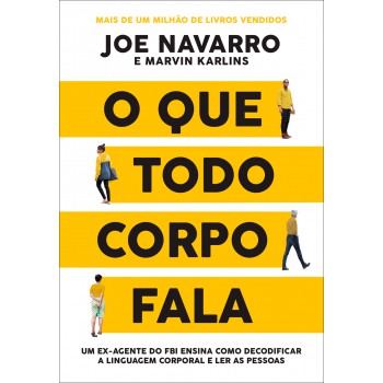 O que todo corpo fala: Um ex-agente do FBI ensina como decodificar a linguagem corporal e ler as pessoas