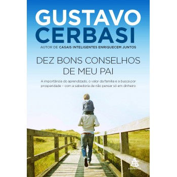 Dez bons conselhos de meu pai: A importância do aprendizado, o valor da família e a busca por prosperidade – com a sabedoria de não pensar só em dinheiro