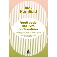 Você Pode Ser Livre Onde Estiver: Apesar Das Circunstâncias Difíceis, Apesar Dos Tempos Incertos, Lembre-se: Ninguém Pode Aprisionar O Seu Espírito