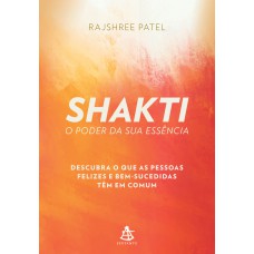 Shakti – O poder da sua essência: Descubra o que as pessoas felizes e bem-sucedidas têm em comum