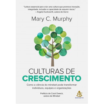 Culturas De Crescimento: Como A Ciência Do Mindset Pode Transformar Indivíduos, Equipes E Organizações