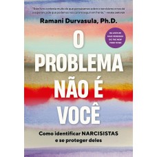 O Problema Não é Você: Como Identificar Narcisistas E Se Proteger Deles