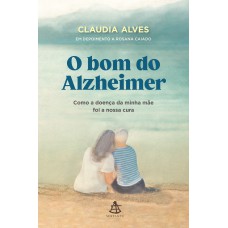 O Bom Do Alzheimer: Como A Doença Da Minha Mãe Foi A Nossa Cura O Bom Do Alzheimer: Como A Doença Da Minha Mãe Foi A Nossa Cura