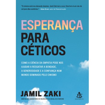 Esperança Para Céticos: Como A Ciência Da Empatia Pode Nos Ajudar A Resgatar A Bondade, A Generosidade E A Confiança Num Mundo Dominado Pelo Cinismo