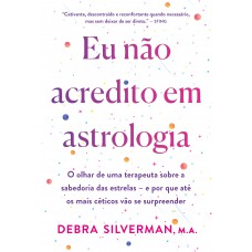 Eu Não Acredito Em Astrologia: O Olhar De Uma Terapeuta Sobre A Sabedoria Das Estrelas - E Por Que Até Os Mais Céticos Vão Se Surpreender