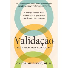 Validação: A Nova Psicologia Da Influência: Conheça A Chave Para Criar Conexões Genuínas E Transformar Suas Relações