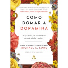 Como Domar A Dopamina: Um Guia Prático Para Fazer A Molécula Do Desejo Trabalhar A Seu Favor