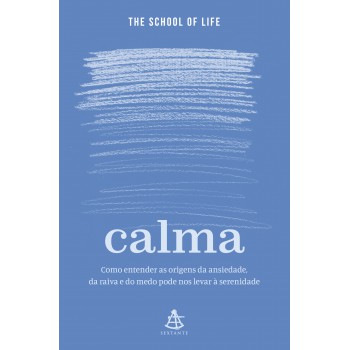 Calma: Como Entender As Origens Da Ansiedade, Da Raiva E Do Medo Pode Nos Levar à Serenidade