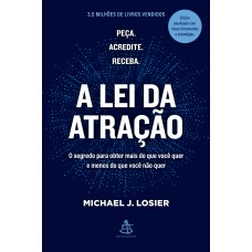 A Lei Da Atração: O Segredo Para Obter Mais Do Que Você Quer E Menos Do Que Você Não Quer