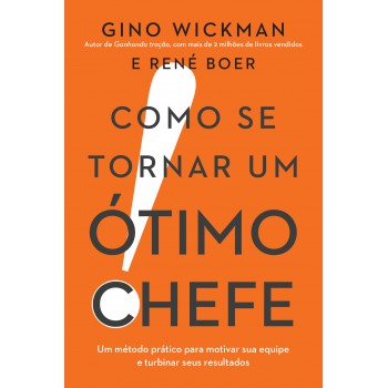 Como Se Tornar Um ótimo Chefe: Um Método Prático Para Motivar Sua Equipe E Turbinar Seus Resultados