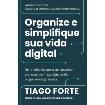 Organize E Simplifique Sua Vida Digital: Um Método Para Armazenar E Encontrar Rapidamente O Que Você Precisa