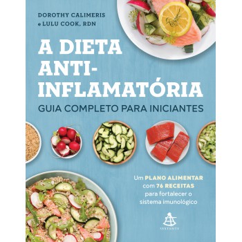 A Dieta Anti-inflamatória: Guia Completo Para Iniciantes: Um Plano Alimentar Com 76 Receitas Para Fortalecer O Sistema Imunológico