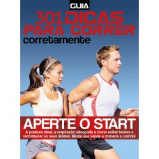 Guia 301 Dicas Para Correr Corretamente: Aperte O Start - A Postura Ideal, A Respiração Adequada E Como Evitar Lesões E Reconhecer Os Seus Limites - Blinde Sua Saúde E Comece A Corrida!