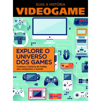 Guia A História - Videogame: Explore O Universo Dos Games - Conheça A História Do Hobby Que Conquistou O Mundo