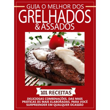 Guia O Melhor Dos Grelhados E Assados - Vol. 1: 101 Receitas - Deliciosas Combinações, Das Mais Práticas às Mais Elaboradas, Para Você Surpreender Em Qualque Ocasião