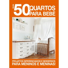 Guia 50 Quartos Para Bebê: Projetos Diferenciados E Modernos Para Meninos E Meninas!