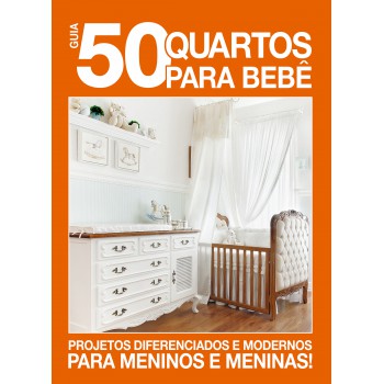 Guia 50 Quartos Para Bebê: Projetos Diferenciados E Modernos Para Meninos E Meninas!