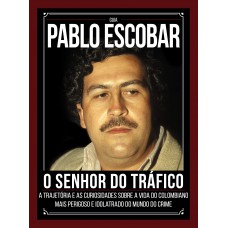 Guia Pablo Escobar: O Senhor Do Tráfico - A Trajetória E As Curiosidades Sobre A Vida Do Colombiano Mais Perigoso E Idolatrado Do Mundo Do Crime