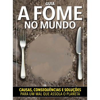 Guia A Fome No Mundo: Causas, Consequências E Soluções Para Um Mal Que Assola O Planeta