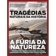 Guia Tragédias Naturais Da História - A Fúria Da Natureza: Terremotos, Tufões, Furacões, Ciclones, Tsunamis E Vulcões Que Abalaram O Planeta