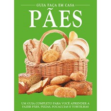 Guia Faça Em Casa - Pães: Um Guia Completo Para Você Aprender A Fazer Pães, Pizzas, Focaccias E Tortilhas