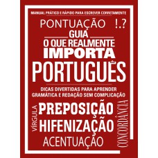 Guia O Que Realmente Importa - Português: Manual Prático E Rápido Para Escrever Corretamente