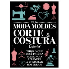 Guia Moda Moldes - Corte & Costura - Especial - Vol. 1: Tudo O Que Você Precisa Saber Para Aprender A Costurar Sem Errar!