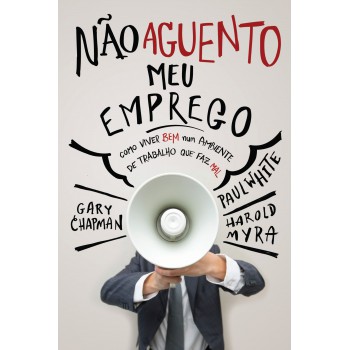 Não aguento meu emprego: Como viver bem num ambiente de trabalho que faz mal