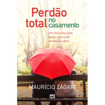 Perdão Total No Casamento: Um Livro Para Quem Deseja Uma União Duradoura E Feliz