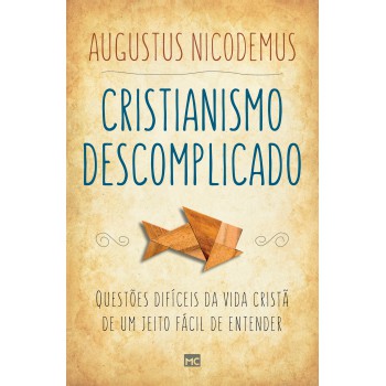 Cristianismo Descomplicado: Questões Difíceis Da Vida Cristã De Um Jeito Fácil De Entender