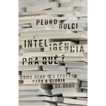 Inteligência pra quê?: Como usar seu cérebro para a glória de Deus